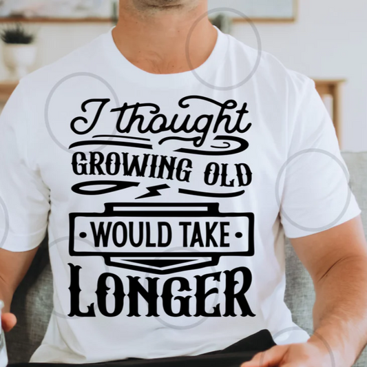 I thought Growing Old Would Take Longer